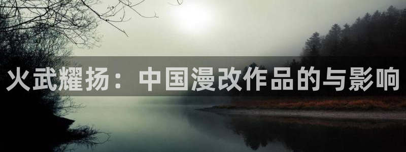 韩漫画免费全集(下拉式)：火武耀扬：中国漫改作品的与影响