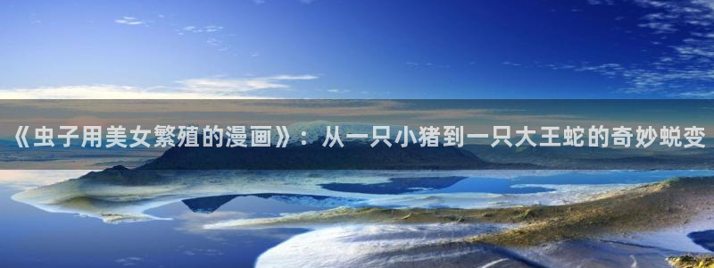 av漫画韩漫：《虫子用美女繁殖的漫画》：从一只小猪到一只大王蛇的奇妙蜕变
