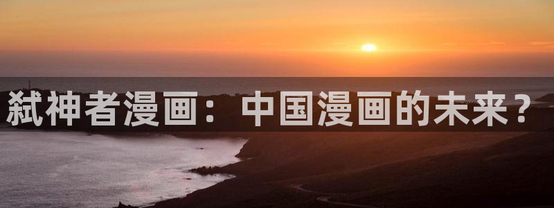 在线观看黄色韩漫：弑神者漫画：中国漫画的未来？