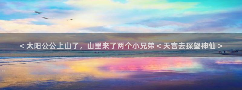 樱花韩漫在线观看：< 太阳公公上山了，山里来了两个小兄弟 < 天宫去探望神仙 >