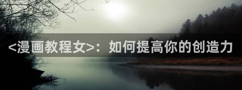 羞羞歪歪漫画韩漫：<漫画教程女>：如何提高你的创造力
