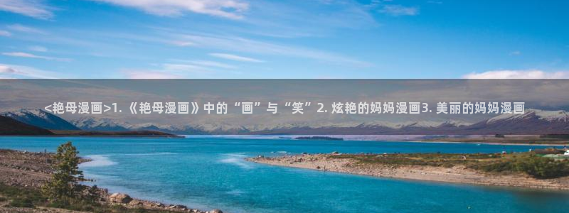 韩漫在线下拉式漫画：<艳母漫画>1. 《艳母漫画》中的“画”与“笑”2. 炫艳的妈妈漫画3. 美丽的妈妈漫画