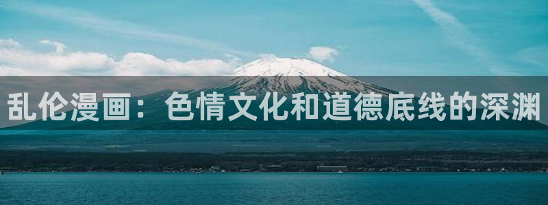免费看韩漫无删减版：乱伦漫画：色情文化和道德底线的深渊