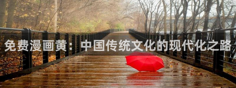 韩漫免费无删减漫画一耽：免费漫画黄：中国传统文化的现代化之路
