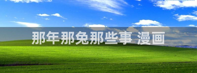 免费韩漫画动漫在线观看：那年那兔那些事 漫画