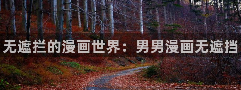 韩漫在线免费看：无遮拦的漫画世界：男男漫画无遮挡