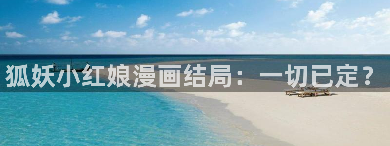 繁花漫画韩漫免费观看：狐妖小红娘漫画结局：一切已定？