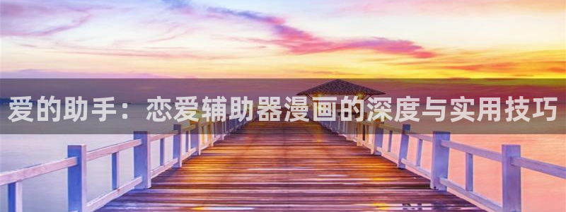 繁花漫画韩漫免费观看：爱的助手：恋爱辅助器漫画的深度与实用技巧