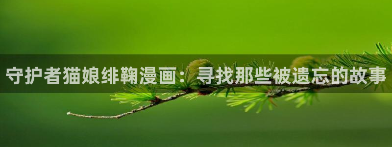 在哪里能看韩漫：守护者猫娘绯鞠漫画：寻找那些被遗忘的故事