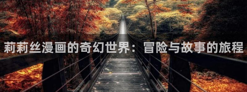 动漫漫画韩漫：莉莉丝漫画的奇幻世界：冒险与故事的旅程