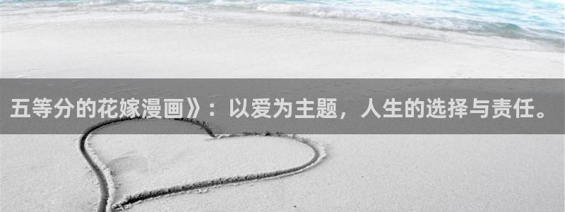韩漫免费首页：五等分的花嫁漫画》：以爱为主题，人生的选择与责任。