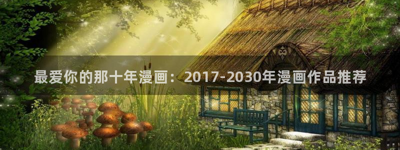 漫蛙2韩漫下载：最爱你的那十年漫画：2017-2030年漫画作品推荐