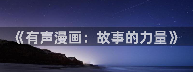 韩漫羞羞在线看：《有声漫画：故事的力量》
