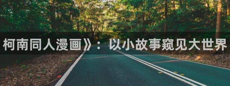 羞羞漫画韩漫成人：柯南同人漫画》：以小故事窥见大世界