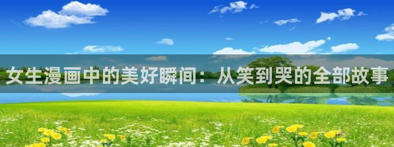 日韩漫画免费在线观看：女生漫画中的美好瞬间：从笑到哭的全部故事