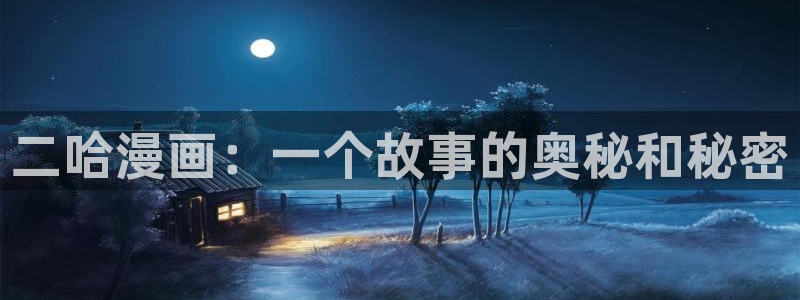 韩漫亡者之书免费观看：二哈漫画：一个故事的奥秘和秘密
